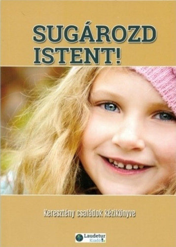 Sugározd Istent! - Keresztény családok kézikönyve