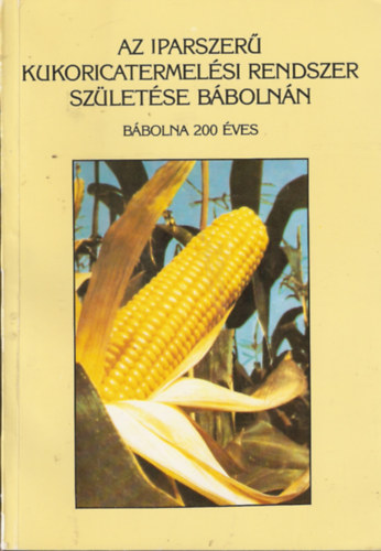 Az iparszer� kukoricatermel�si rendszer sz�let�se B�boln�n (B�bolna 200 �ves)