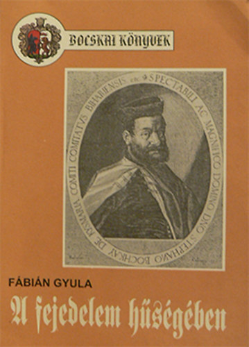 Fbin Gyula - A fejedelem hsgben - Bocskai Istvn s hajdi a nemzeti fggetlensgrt s a vallsszabadsgrt