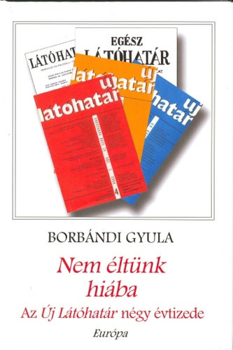 Borbándi Gyula - Nem éltünk hiába - Az Új Látóhatár négy évtizede