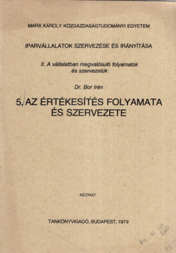Dr. Dr. Bor Irén Cotel Kornél - Iparvállalatok Szervezése és irányítása 1-5. füzet ( együtt ) 1. A vállalti szervezés és vállalat szervezete, 2. A gyártási folyamatok és szervezetük, 3. A kisegítő-kiszolgáló folyamatok és szervezetük, 4. A műszaki fejlesztés