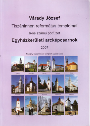 V�rady J�zsef - Egyh�zker�leti arck�pcsarnok 2007. (Tisz�ninnen reform�tus templomai 6-os sz�m� p�tf�zet)