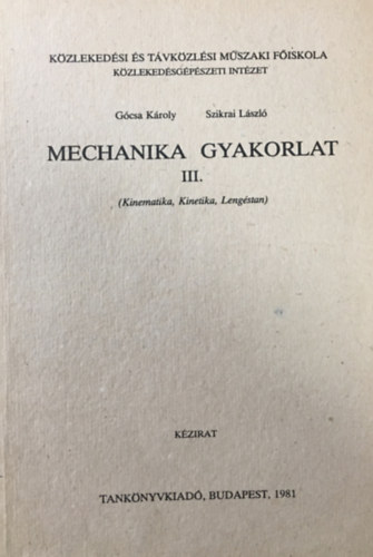 Szikrai Lszl Gcsa Kroly - Machanikai gyakorlat III. (Kinematika, kinetika, lengstan)