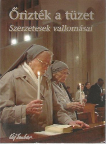 szerk:Papp Tamás - Őrizték a tüzet - Szerzetesek vallomásai