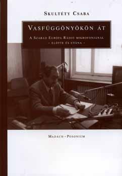 Skultéty Csaba - Vasfüggönyökön át - A Szabad Európa előtt, alatt és után