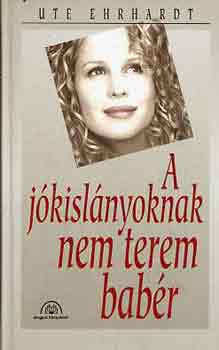 Ute Ehrhardt - A jkislnyoknak nem terem babr