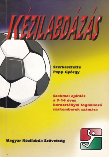 Szerk.: Papp Gyrgy - Kzilabdzs - Szakmai ajnls a 7-14 ves korosztllyal foglalkoz szakemberek szmra