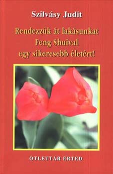 Szilvsy Judit - Rendezzk t laksunkat Feng Shuival egy sikeresebb letrt!