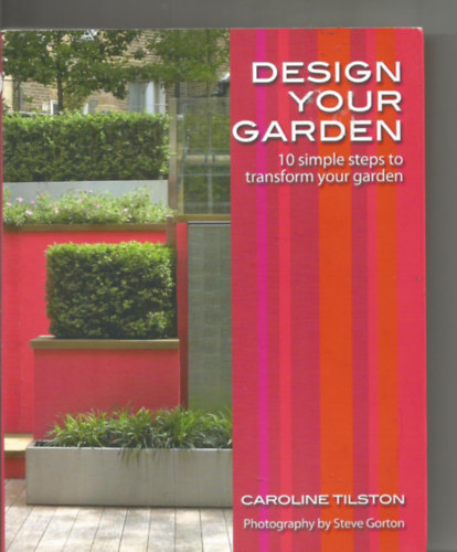 Caroline Tilston - Design Your Garden: 10 simple steps to transform your garden