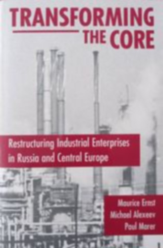 Michael Alexeev, Paul Marer Maurice Ernst - Transforming The Core - Restructuring Industrial Enterprises in Russia and Central Europe