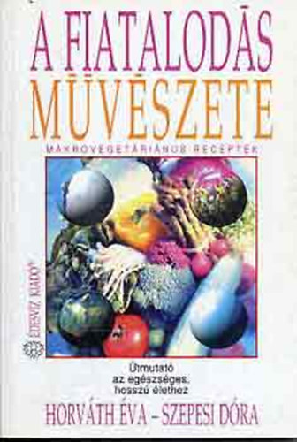 Horv�th �va; Szepesi D�ra - A fiatalod�s m�v�szete - �tmutat� az eg�szs�ges, hossz� �lethez