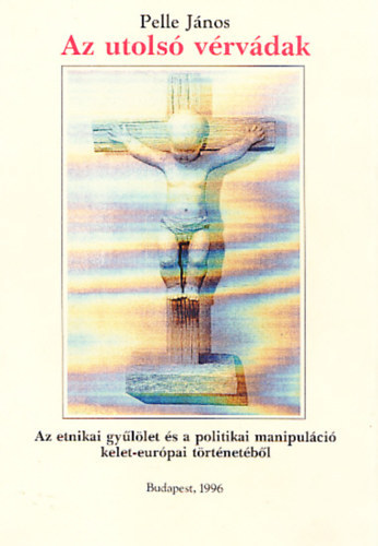 Pelle János - Az utolsó vérvádak - Az etnikai gyűlölet és a politikai manipuláció kelet-európai történetéből