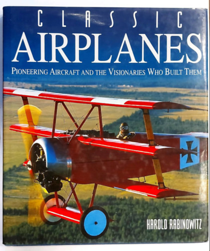 Harold Rabinowitz - Classic Airplanes (Pioneering Aircraft and the Visionaries Who Built Them) (Klasszikus replgpek, angol nyelven)