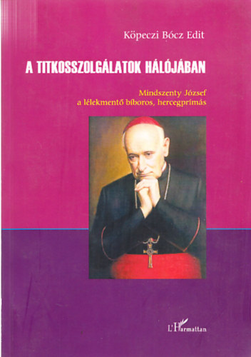 Köpeczi Bócz Edit - A titkosszolgálatok hálójában - Mindszenty József a lélekmentő bíboros, hercegprímás