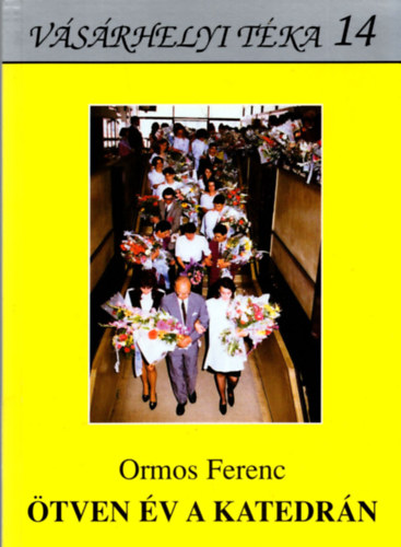 Ormos Ferenc - Ötven év a katedrán - Vásárhelyi Téka 14.