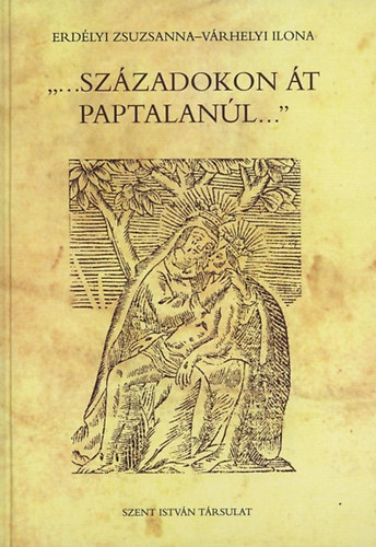 Erd�lyi Zsuzsanna; V�rhelyi Ilona - ""...sz�zadokon �t paptalan�l...""