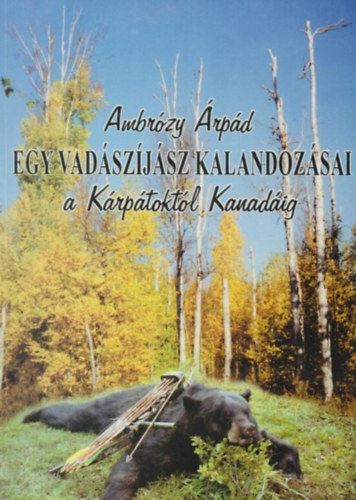 Ambrózy Árpád - Egy vadászíjász kalandozásai a Kárpátoktól Kanadáig