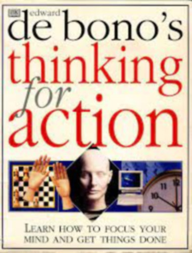 Edward De Bono's Thinking for Action (LEARN HOW TO FOCUS YOUR MIND AND GET THINGS DONE)