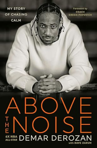 Dave Zarum Gregg Popovich (Foreword) DeMar DeRozan (Author) - Above the Noise: My Story of Chasing Calm
