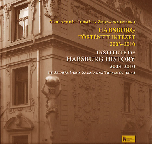 Ger� Andr�s; Torm�ssy Zsuzsanna - Habsburg T�rt�neti Int�zet 2003-2010 / Institute of Habsburg History