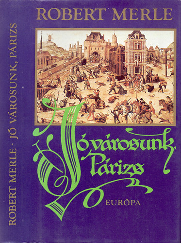 Robert Merle - J� v�rosunk, P�rizs   (Robert Merle t�rt�nelmi reg�nyfolyam�nak harmadik k�tete.)