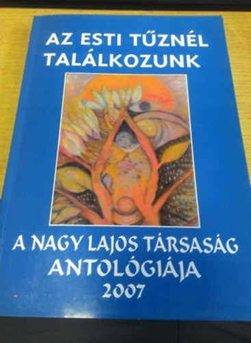 Gyimesi Lszl  (szerk.) - Az esti tznl tallkozunk - a Nagy Lajos trsasg antalgija 2007