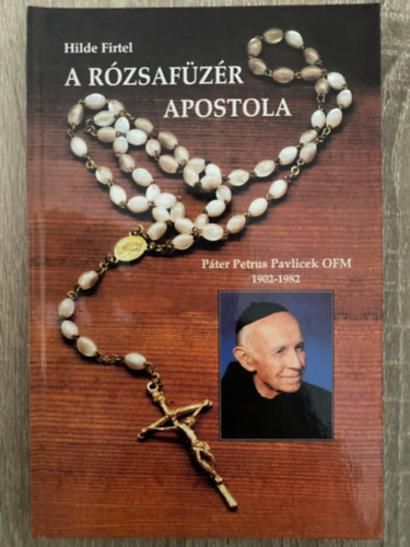 Ford.: Szab� Kl�ra Gabriella Hilde Firtel - A r�zsaf�z�r apostola - P�TER PETRUS PAVLICEK OFM - 1902-1982 (Saj�t k�ppel)