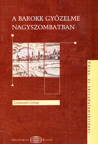 Granaszti Gyrgy - A barokk gyzelme Nagyszombatban - Tr s trsadalom 1579-1711