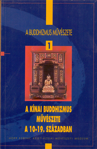 Fajcsk Gyrgyi - A buddhizmus mvszete 1.: A knai buddhizmus mvszete a 10-19. szzadban