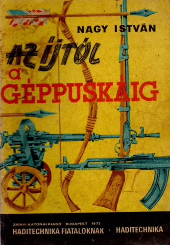Nagy Istv�n - Az �jt�l a g�ppusk�ig (Haditechnika fiataloknak)