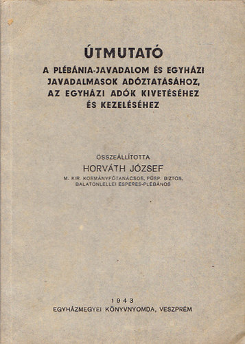 Horvth Jzsef - tmutat a plbnia-javadalom s egyhzi javadalmasok adztatshoz, az egyhzi adk kivetshez s kezelshez (dediklt)