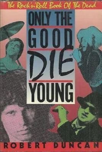 Robert Duncan - Only the Good Die Young: The Rock and Roll Book of the Dead