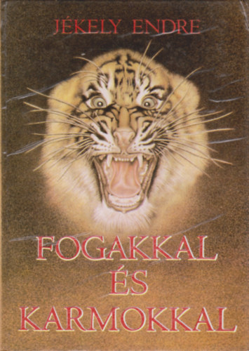 J�kely Endre - Fogakkal �s karmokkal (Mendemond�k �s t�rt�netek a ragadoz�kr�l)