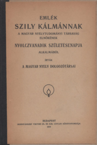 A Magyar Nyelv Dolgoztrsai - Emlk Szily Klmnnak a Magyar Nyelvtudomnyi Trsasg elnknek Nyolczvanadik szletsenapja alkalmbl