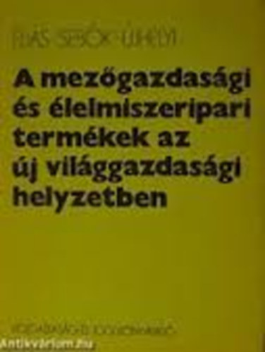 Dr. lis Andrs; Dr. Sebk Emlia; Ujhelyi Tams - A mezgazdasgi s lelmiszeripari termkek az j vilggazdasgi helyzetben