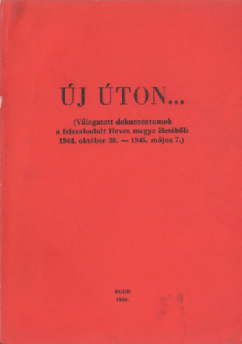 �. Varga L�szl�  (szerk.) - �j �ton... (V�logatott dokumentumok a felszabadult Heves megye �let�b�l: 1944. okt�ber 30. - 1945. m�jus 7.)