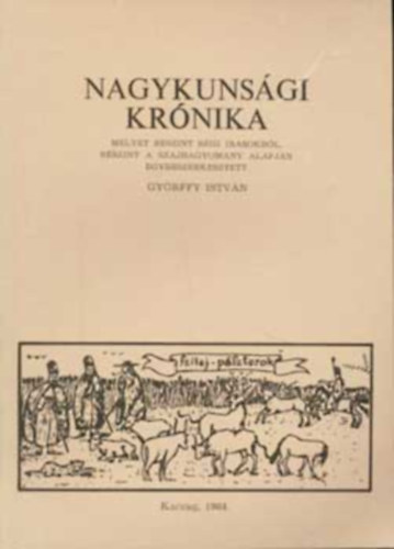 SZERKESZT Gyrffy Istvn Bellon Tibor GRAFIKUS Benyovszky Istvn - Nagykunsgi krnika MELYET RSZINT RGI RSOKBL, RSZINT A SZJHAGYOMNY ALAPJN EGYBESZERKESZTETT