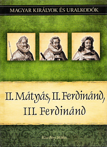 Kiss-Bry Mikls - II. Mtys, II. Ferdinnd, III. Ferdinnd (Magyar kirlyok s uralkodk 16.)
