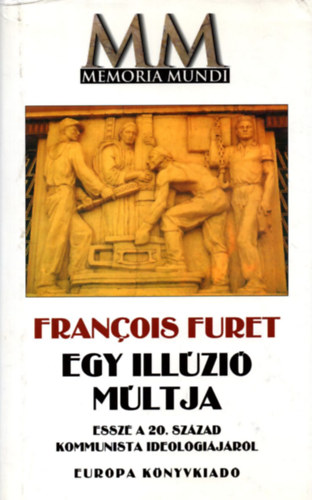 Francois Furet - Egy ill�zi� m�ltja (Essz� a 20.sz�zad kommunista ideol�gi�j�r�l)