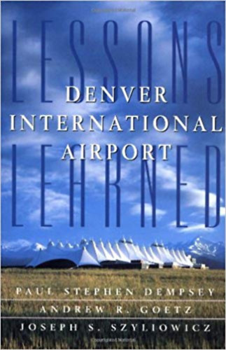 Paul Stephen Dempsey Andrew R. Goetz  Joseph S. Szyliowicz - Denver International Airport: Lessons Learned