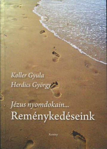 Herdics György Mons. Koller Gyula - Jézus nyomdokain...Reménykedéseink (Szemelvények a REMÉNY katolikus hetilap főszerkesztőinek írásaiból