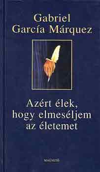 Gabriel Garca Mrquez - Azrt lek, hogy elmesljem az letemet