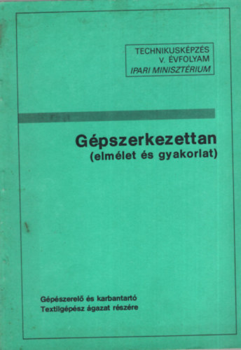 Hollsy Kroly, Dr. Szab Bla  Navratil Sndor (szerk.) - Gpszerkezettan ( elmlet s gyakorlat ) - Gpszerel s karbantart Textilgpsz gazat rszre - Technikuskpzs V. vfolyam