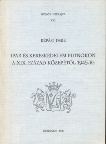 Répási Imre - Ipar és kereskedelem Putnokon a XIX. század közepétől 1945-ig (Gömör néprajza XXI.)