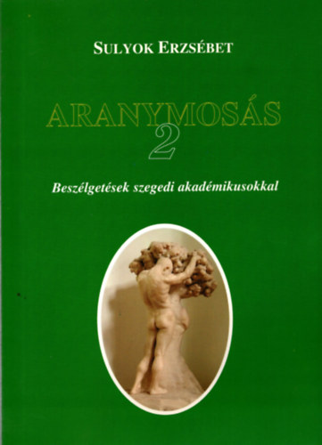 Sulyok Erzsébet - Aranymosás 2. - Beszélgetések szegedi akadémikusokkal