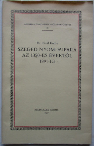 Dr. Ga�l Endre - Szeged nyomdaipara az 1850-es �vekt�l 1891-ig