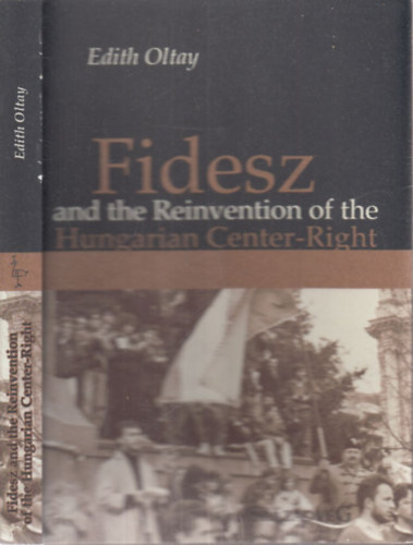 Edith Oltay - Fidesz and the Reinvention of the Hungarian Center-Right