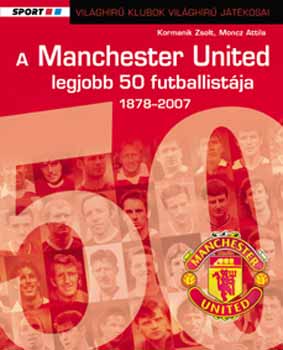 Kormanik Zsolt; Moncz Attila - A Manchester United 50 legjobb futballistja 1878-2007