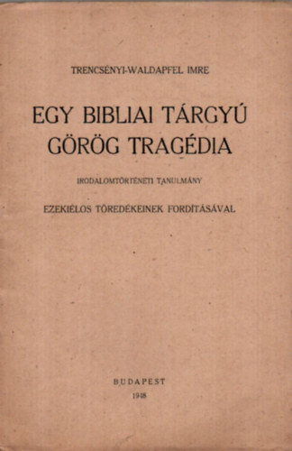 Tercsényi-Waldapfel Imre - Egy Bibliai Tárgyú Görög Tragédia. - Ezekiélos töredékeinek fordításával. - KÜLÖNLENYOMAT.