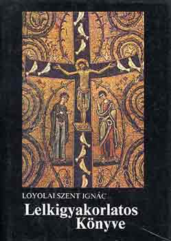 Loyolai Szent Ignc - Loyolai Szent Ignc lelkigyakorlatos knyve